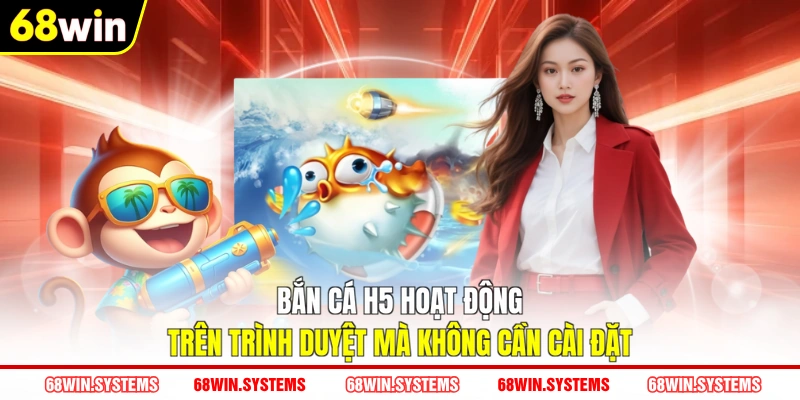 Bắn cá h5 hoạt động trên trình duyệt mà không cần cài đặt