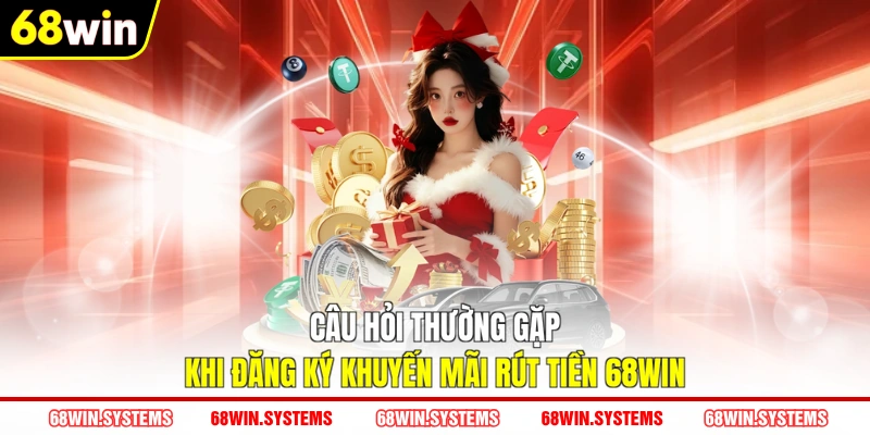 Câu hỏi thường gặp khi đăng ký khuyến mãi rút tiền 68WIN