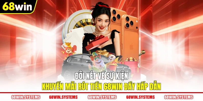 Đôi nét về sự kiện khuyến mãi rút tiền 68WIN đầy hấp dẫn