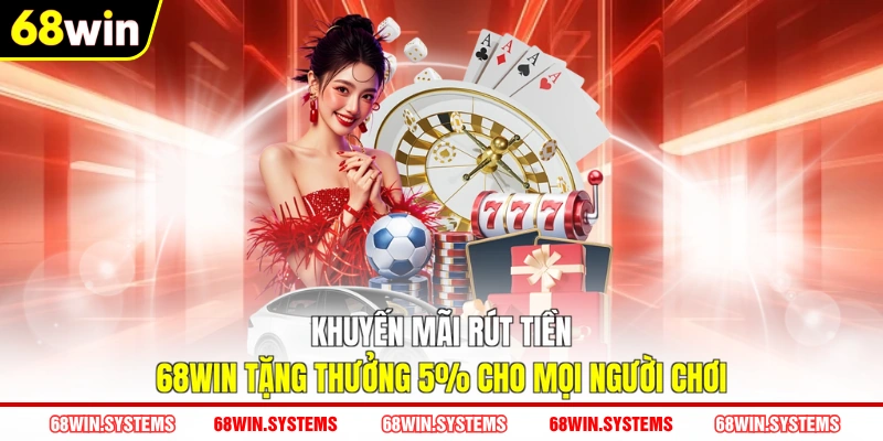Khuyến mãi rút tiền 68WIN tặng thưởng 5% cho mọi người chơi