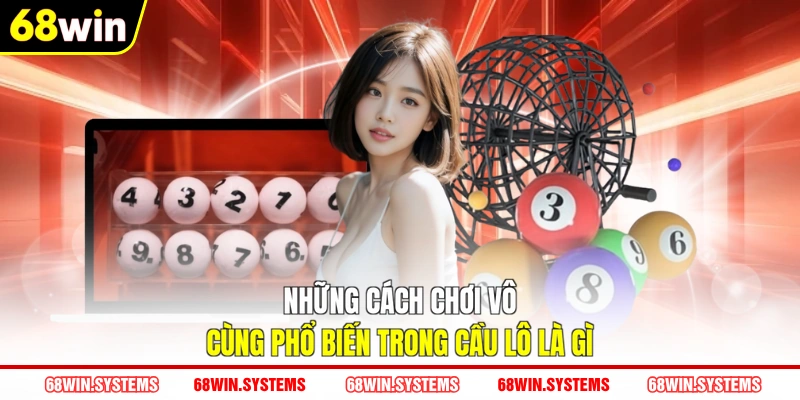 Những cách chơi vô cùng phổ biến trong cầu lô là gì