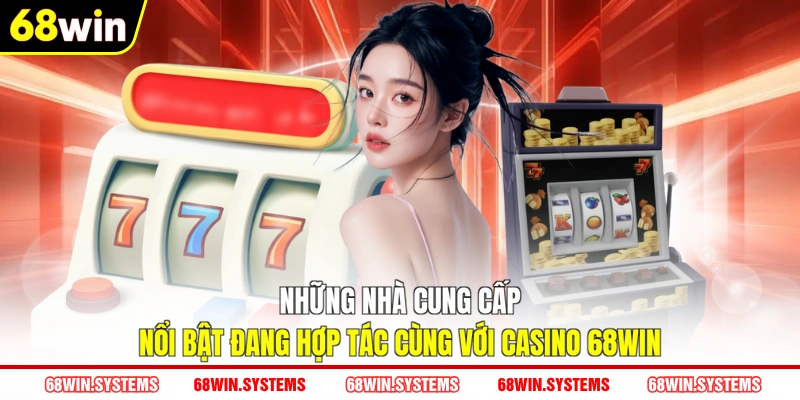 Những nhà cung cấp nổi bật đang hợp tác cùng với Casino 68WIN