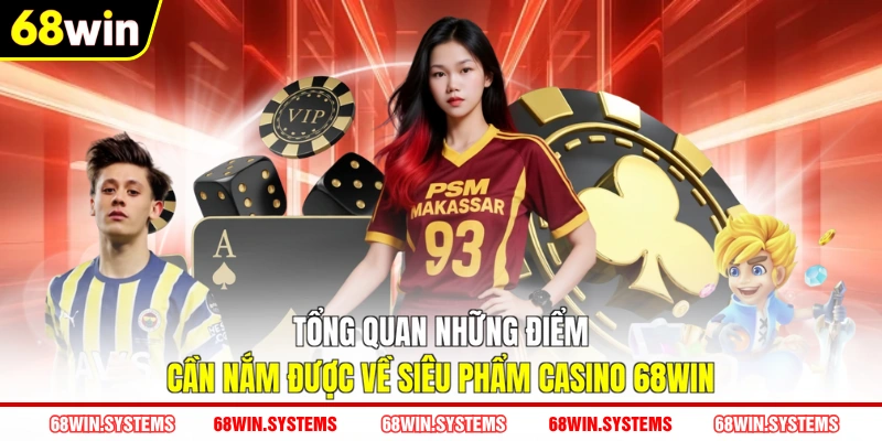 Tổng quan những điểm cần nắm được về siêu phẩm Casino 68WIN